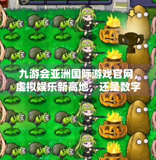 九游会亚洲国际游戏官网，虚拟娱乐新高地，还是数字陷阱？九游会亚洲国际游戏官网