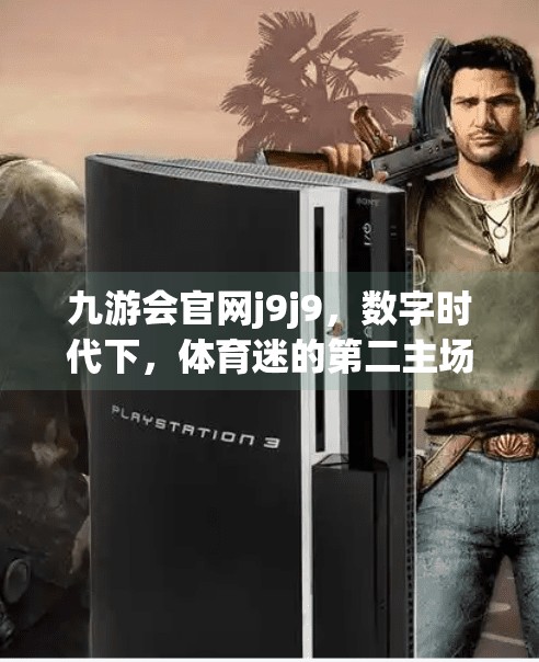 九游会官网j9j9,数字时代下,体育迷的第二主场如何重塑观赛体验?九游会官网j9j9 九游会官网j9j9,数字时代下,体育迷的第二主场如何重塑观赛体验?九游会官网j9j9