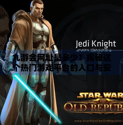 九游会网址是多少？揭秘这个热门游戏平台的入口与安全指南！九游会网址是多少九