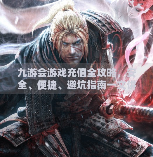 九游会游戏充值全攻略,安全、便捷、避坑指南一文讲透!九游会游戏怎样充值 九游会游戏充值全攻略,安全、便捷、避坑指南一文讲透!九游会游戏怎样充值