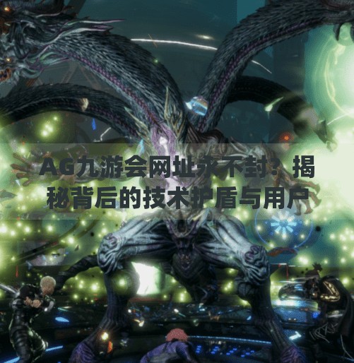AG九游会网址永不封？揭秘背后的技术护盾与用户信任密码,ag九游会网址永不