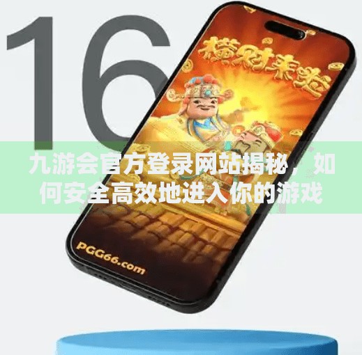 九游会官方登录网站揭秘，如何安全高效地进入你的游戏世界？九游会官方登录网站