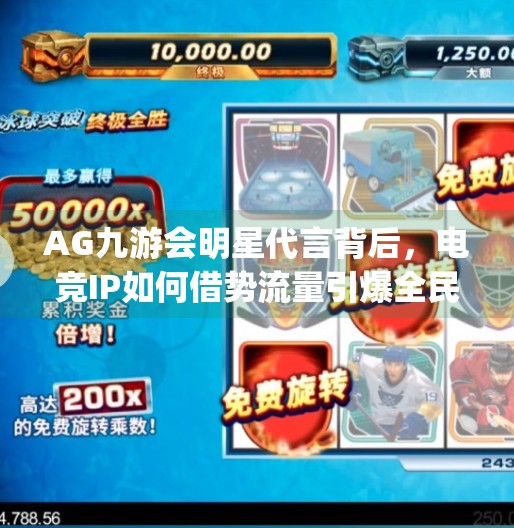 AG九游会明星代言背后，电竞IP如何借势流量引爆全民关注？ag九游会明星代言