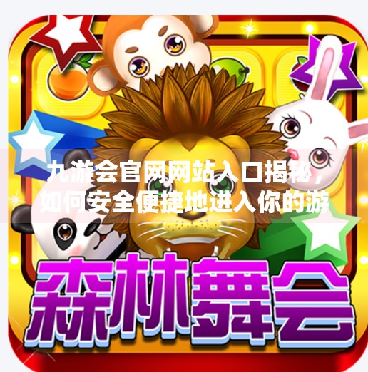 九游会官网网站入口揭秘，如何安全便捷地进入你的游戏世界？九游会官网网站入口