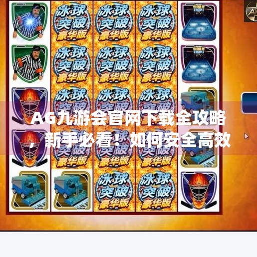 AG九游会官网下载全攻略，新手必看！如何安全高效获取正版游戏平台？ag九游会官网下载