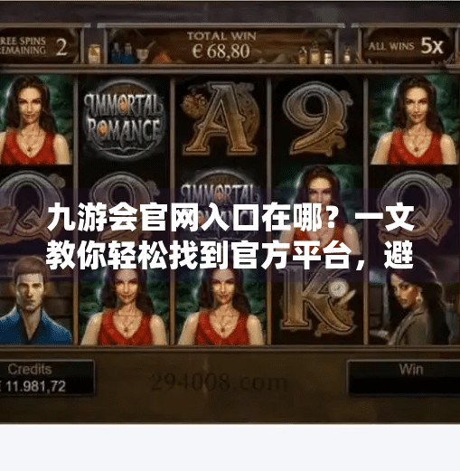九游会官网入口在哪？一文教你轻松找到官方平台，避开钓鱼网站！九游会官网入口在哪