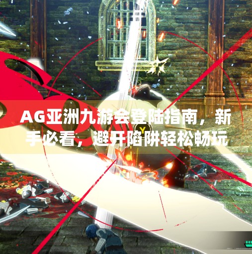 AG亚洲九游会登陆指南，新手必看，避开陷阱轻松畅玩！ag亚洲九游会登 口