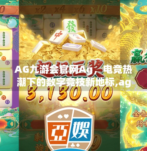 AG九游会官网Ag，电竞热潮下的数字竞技新地标,ag九游会官网Ag
