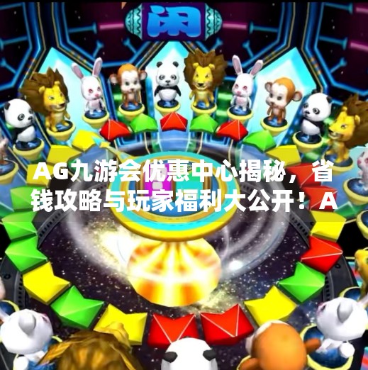 AG九游会优惠中心揭秘，省钱攻略与玩家福利大公开！AG九游会优惠中心