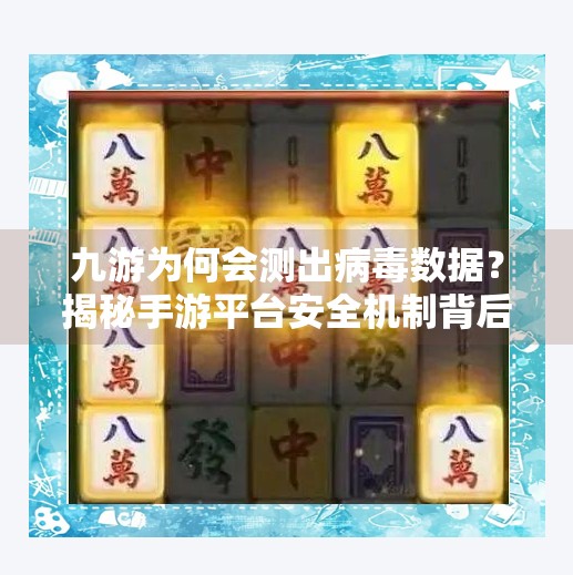 九游为何会测出病毒数据？揭秘手游平台安全机制背后的真相,九游为何会测出病毒数据