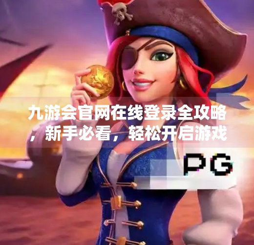 九游会官网在线登录全攻略，新手必看，轻松开启游戏之旅！九游会官网在线登录