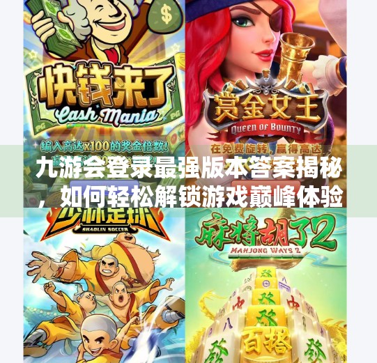 九游会登录最强版本答案揭秘，如何轻松解锁游戏巅峰体验？九游会登录最强版本答案