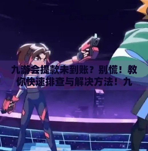 九游会提款未到账？别慌！教你快速排查与解决方法！九游会提款未到显示成功