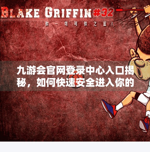 九游会官网登录中心入口揭秘，如何快速安全进入你的游戏世界？九游会官网登录中心入口