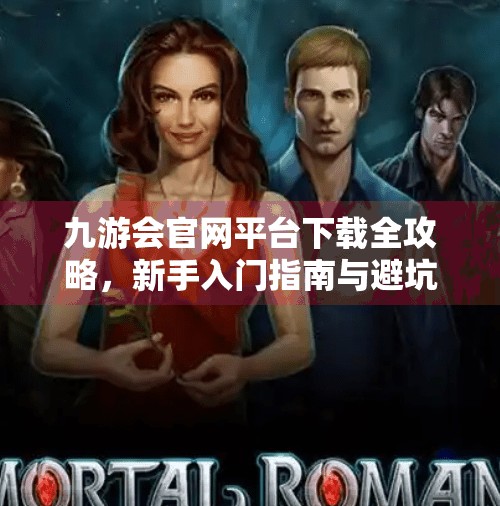 九游会官网平台下载全攻略，新手入门指南与避坑建议,九游会官网平台下载