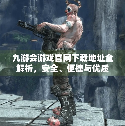 九游会游戏官网下载地址全解析，安全、便捷与优质体验的三重保障,九游会游戏官网下载地址