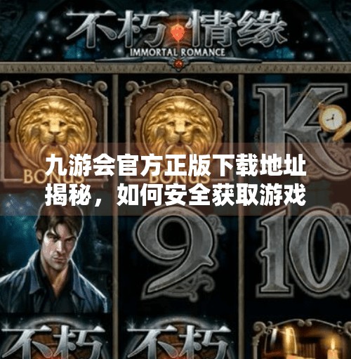 九游会官方正版下载地址揭秘，如何安全获取游戏平台资源？九游会官方正版下载地址