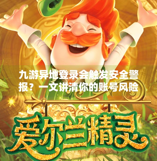 九游异地登录会触发安全警报？一文讲清你的账号风险与应对策略！九游异地登录会怎么样