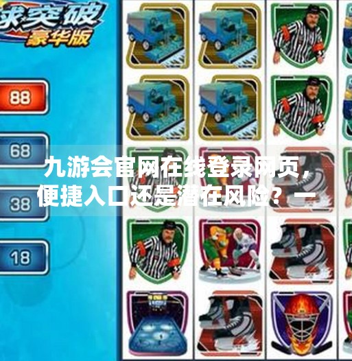 九游会官网在线登录网页，便捷入口还是潜在风险？一文看懂你的选择,九游会官网在线登录网页