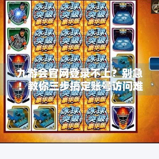 九游会官网登录不上？别急！教你三步搞定账号访问难题！九游会官网登录不上