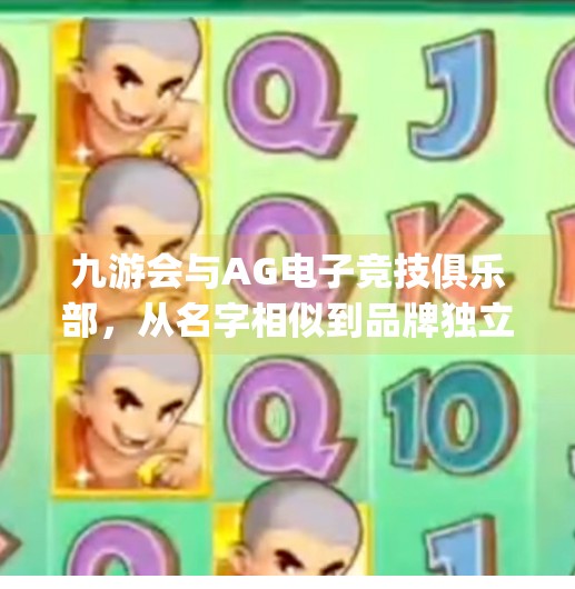 九游会与AG电子竞技俱乐部，从名字相似到品牌独立，揭秘电竞圈的双胞胎误会,九游会跟ag是啥关系