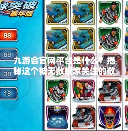 九游会官网平台是什么？揭秘这个被无数玩家关注的数字娱乐枢纽！九游会官网平台是什么