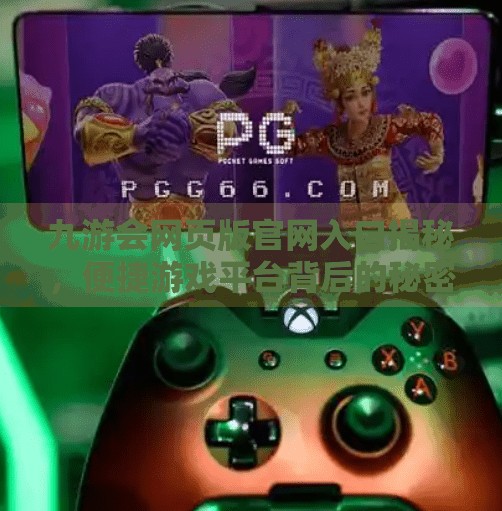 九游会网页版官网入口揭秘，便捷游戏平台背后的秘密,九游会网页版官网入口