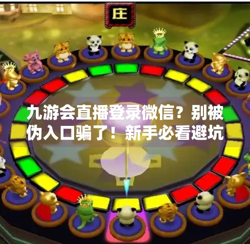 九游会直播登录微信？别被伪入口骗了！新手必看避坑指南！九游会直播登录微信吗