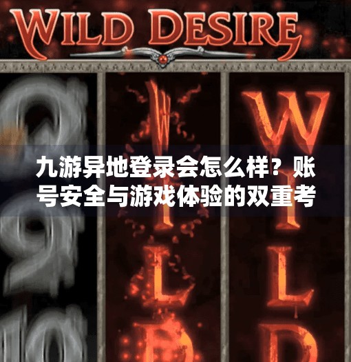 九游异地登录会怎么样？账号安全与游戏体验的双重考量！九游异地登录会怎么样吗