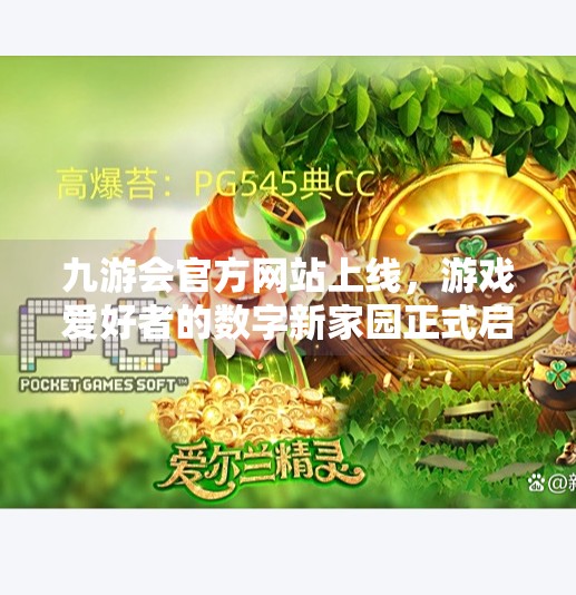 九游会官方网站上线，游戏爱好者的数字新家园正式启航！九游会官方网站欢迎您