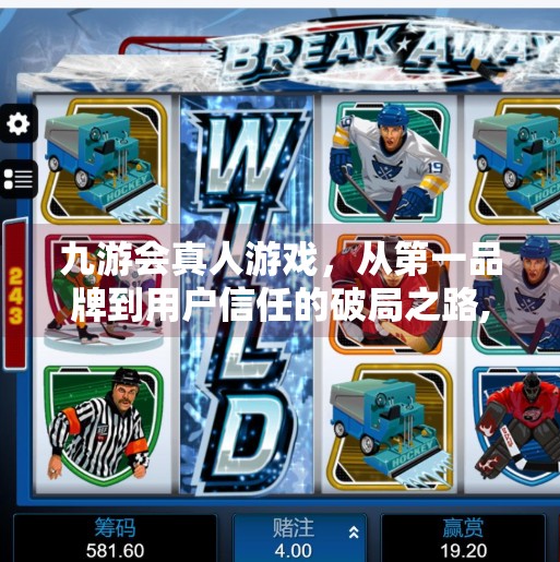 九游会真人游戏，从第一品牌到用户信任的破局之路,九游会真人游戏第一品牌