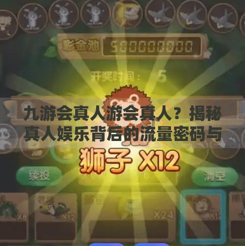 九游会真人游会真人？揭秘真人娱乐背后的流量密码与风险陷阱,九游会真人游会真人