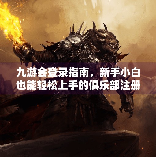 九游会登录指南，新手小白也能轻松上手的俱乐部注册秘籍！九游会登录九游会老哥俱乐部登录