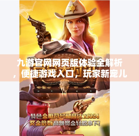 九游官网网页版体验全解析，便捷游戏入口，玩家新宠儿！九游官网网页版九游会