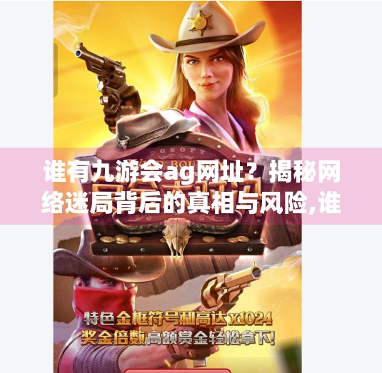 谁有九游会ag网址？揭秘网络迷局背后的真相与风险,谁有九游会ag网址