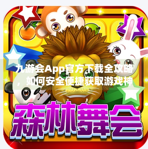 九游会App官方下载全攻略，如何安全便捷获取游戏神器？九游会app官方下载