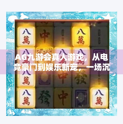 AG九游会真人游戏，从电竞豪门到娱乐新宠，一场沉浸式体验的破圈之旅,AG九游会真人游戏