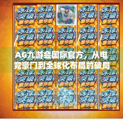 AG九游会国际官方，从电竞豪门到全球化布局的破局之路,ag九游会国际官方