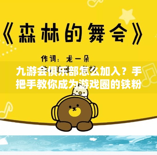 九游会俱乐部怎么加入？手把手教你成为游戏圈的铁粉！九游会俱乐部怎么加入