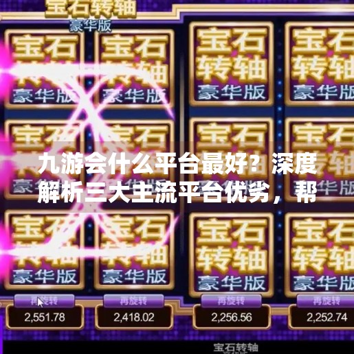 九游会什么平台最好？深度解析三大主流平台优劣，帮你选对游戏天堂！九游会什么平台最好