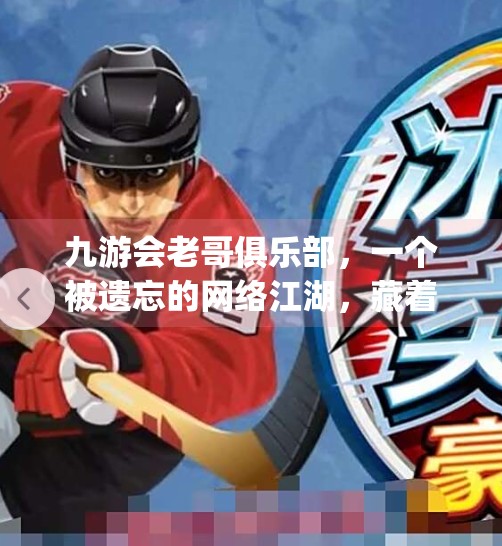 九游会老哥俱乐部，一个被遗忘的网络江湖，藏着多少青春回忆？jy九游会老哥俱乐部