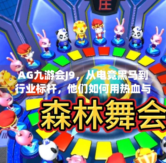 AG九游会J9，从电竞黑马到行业标杆，他们如何用热血与坚持书写传奇？ag 九游会j 9