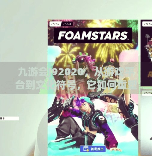 九游会J92020，从游戏平台到文化符号，它如何重塑中国玩家的数字生活？j92020 九游会