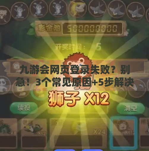九游会网页登录失败？别急！3个常见原因+5步解决指南，手把手教你快速恢复访问！九游会网页登录失败
