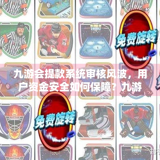 九游会提款系统审核风波，用户资金安全如何保障？九游会提款系统审核