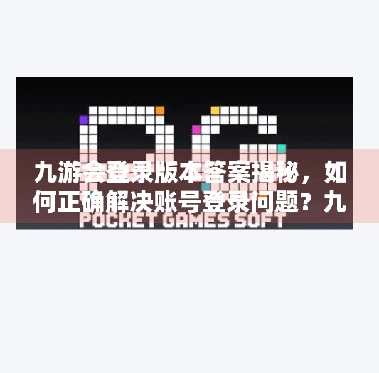 九游会登录版本答案揭秘，如何正确解决账号登录问题？九游会登录版本答案