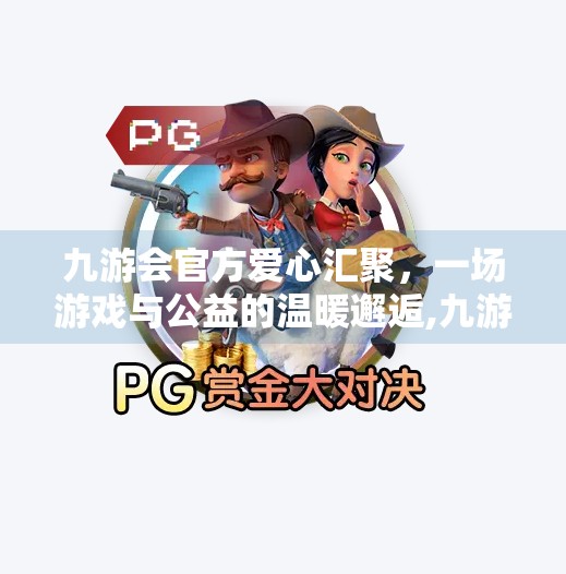 九游会官方爱心汇聚，一场游戏与公益的温暖邂逅,九游会官方爱心汇聚